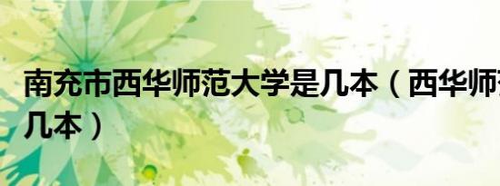 南充市西华师范大学是几本（西华师范大学是几本）