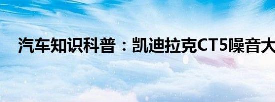 汽车知识科普：凯迪拉克CT5噪音大不大