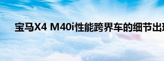 宝马X4 M40i性能跨界车的细节出现了