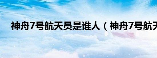 神舟7号航天员是谁人（神舟7号航天员）