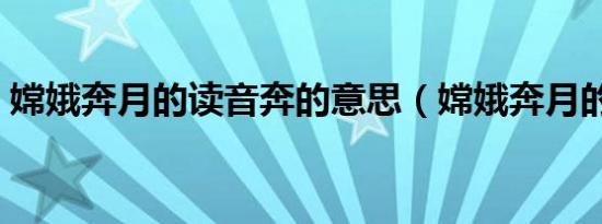 嫦娥奔月的读音奔的意思（嫦娥奔月的读音）