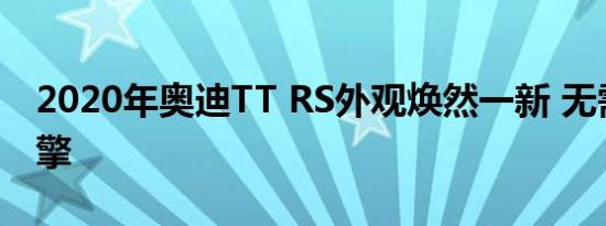 2020年奥迪TT RS外观焕然一新 无需升级引擎
