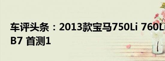 车评头条：2013款宝马750Li 760Li AlpinaB7 首测1