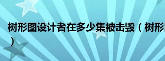 树形图设计者在多少集被击毁（树形图设计者）