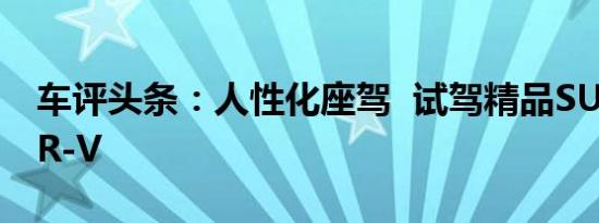 车评头条：人性化座驾  试驾精品SUV全新CR-V