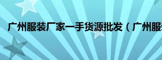 广州服装厂家一手货源批发（广州服装厂）