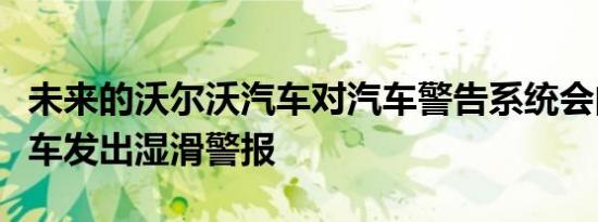 未来的沃尔沃汽车对汽车警告系统会向其他汽车发出湿滑警报