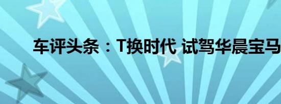 车评头条：T换时代 试驾华晨宝马X1