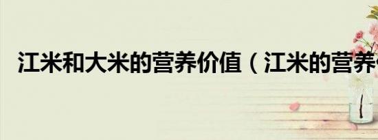 江米和大米的营养价值（江米的营养价值）