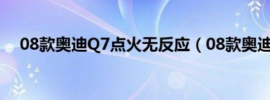 08款奥迪Q7点火无反应（08款奥迪q7）