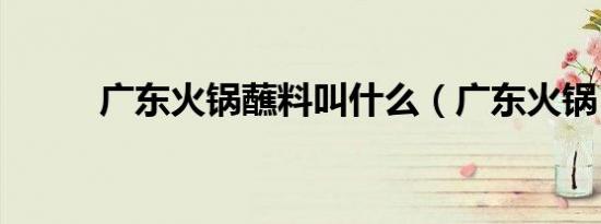 广东火锅蘸料叫什么（广东火锅）