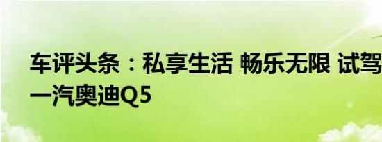 车评头条：私享生活 畅乐无限 试驾2012款一汽奥迪Q5