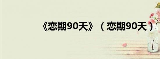 《恋期90天》（恋期90天）