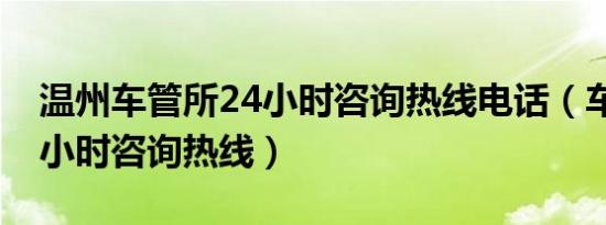 温州车管所24小时咨询热线电话（车管所24小时咨询热线）