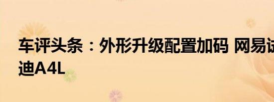 车评头条：外形升级配置加码 网易试驾新奥迪A4L
