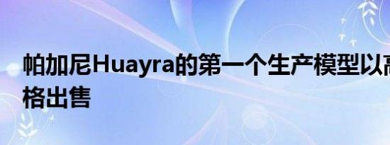 帕加尼Huayra的第一个生产模型以高昂的价格出售