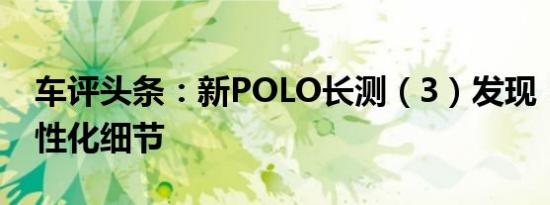 车评头条：新POLO长测（3）发现：挖掘人性化细节