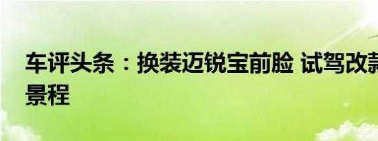 车评头条：换装迈锐宝前脸 试驾改款雪佛兰景程