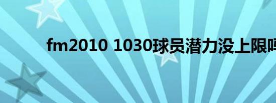 fm2010 1030球员潜力没上限吗