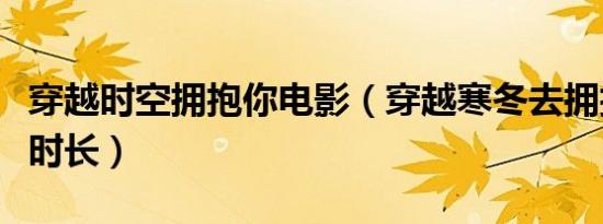 穿越时空拥抱你电影（穿越寒冬去拥抱你电影时长）