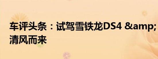 车评头条：试驾雪铁龙DS4 & DS5  乘清风而来