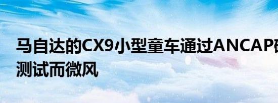 马自达的CX9小型童车通过ANCAP碰撞安全测试而微风