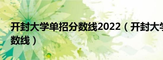 开封大学单招分数线2022（开封大学单招分数线）
