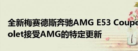 全新梅赛德斯奔驰AMG E53 Coupe和Cabriolet接受AMG的特定更新