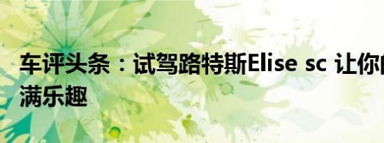 车评头条：试驾路特斯Elise sc 让你的驾驶充满乐趣