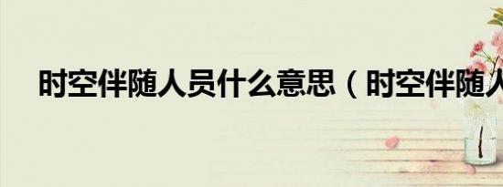 时空伴随人员什么意思（时空伴随人员）