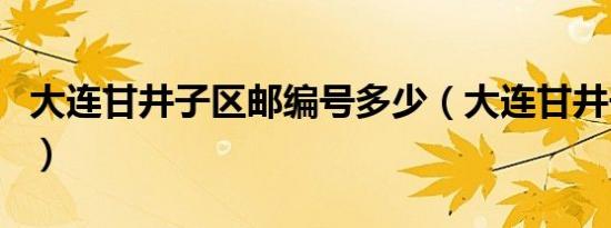大连甘井子区邮编号多少（大连甘井子区邮编）