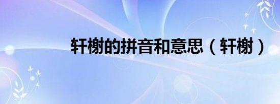 轩榭的拼音和意思（轩榭）