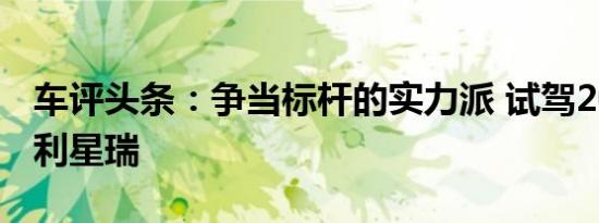 车评头条：争当标杆的实力派 试驾2021款吉利星瑞