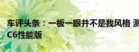 车评头条：一板一眼并不是我风格 测试蔚来EC6性能版
