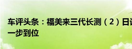 车评头条：福美来三代长测（2）日记：购车一步到位