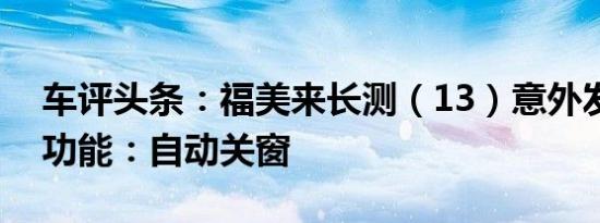 车评头条：福美来长测（13）意外发现贴心功能：自动关窗