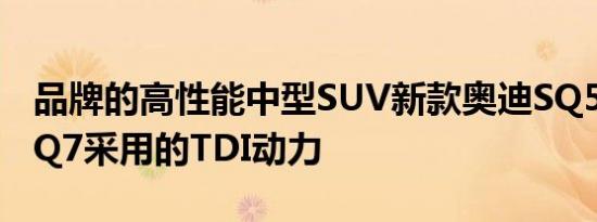 品牌的高性能中型SUV新款奥迪SQ5将采用SQ7采用的TDI动力