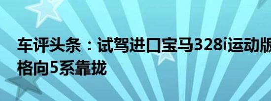 车评头条：试驾进口宝马328i运动版 设计风格向5系靠拢