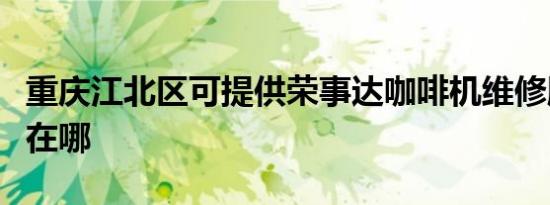 重庆江北区可提供荣事达咖啡机维修服务地址在哪