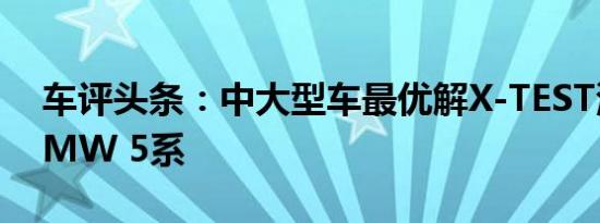 车评头条：中大型车最优解X-TEST测试新BMW 5系