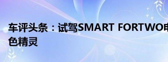 车评头条：试驾SMART FORTWO电动车 绿色精灵