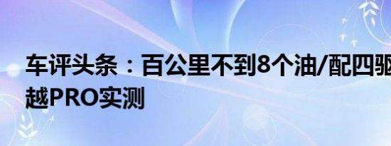车评头条：百公里不到8个油/配四驱系统 博越PRO实测