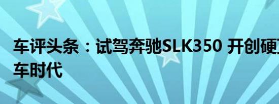 车评头条：试驾奔驰SLK350 开创硬顶敞篷跑车时代