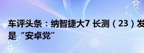 车评头条：纳智捷大7 长测（23）发现：大7是“安卓党”