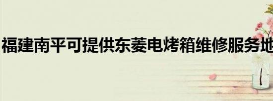 福建南平可提供东菱电烤箱维修服务地址在哪