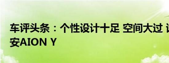 车评头条：个性设计十足 空间大过 试广汽埃安AION Y
