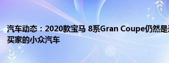 汽车动态：2020款宝马 8系Gran Coupe仍然是适合一系列买家的小众汽车