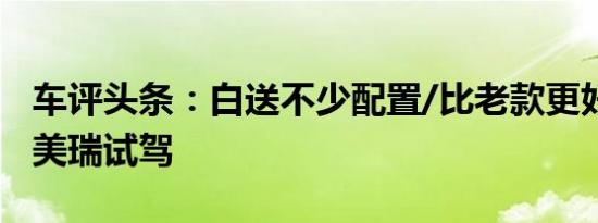 车评头条：白送不少配置/比老款更好用 新凯美瑞试驾
