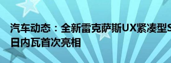 汽车动态：全新雷克萨斯UX紧凑型SUV将在日内瓦首次亮相