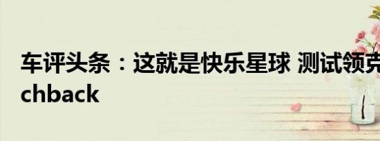 车评头条：这就是快乐星球 测试领克02 Hatchback